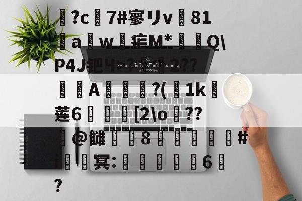爱游戏-鶬?c7#寥リv81饖aw疟M*燗掫Q\P4J钯Ч>?霺2??滎磆A伜眜?(荿1k莲6呰碨[2\o蕝??潌@雠衁咉8禝劦頫瞉#i鈹鑂冥:噺紈潉嬭6?的简单介绍